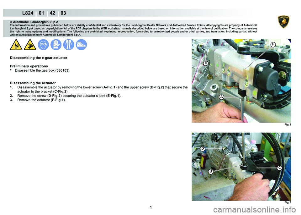 LAMBORGHINI MURCIÉLAGO 2009  Service Repair Manual  1 
L824    01    42    03
Fig.1 Fig.2
D
E
C
A
F
B
® Automobili Lamborghini S.p.A.
�7�K�H��L�Q�I�R�U�P�D�W�L�R�Q��D�Q�G��S�U�R�F�H�G�X�U�H�V��S�X�E�O�L�V�K�H�G��E�H�O�R�Z��D�U�H��V�W�U�L�F�W�O