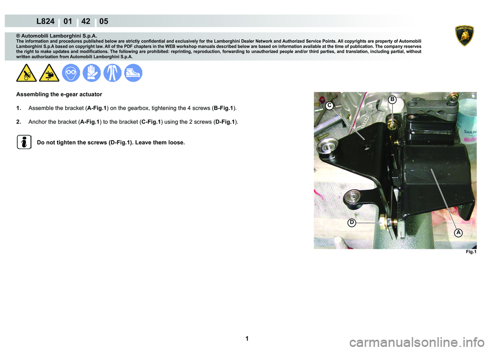 LAMBORGHINI MURCIÉLAGO 2009  Service Repair Manual  1 
L824    01    42    05
Fig.1
D
B
C
A
® Automobili Lamborghini S.p.A.
�7�K�H��L�Q�I�R�U�P�D�W�L�R�Q��D�Q�G��S�U�R�F�H�G�X�U�H�V��S�X�E�O�L�V�K�H�G��E�H�O�R�Z��D�U�H��V�W�U�L�F�W�O�\��F�R�Q