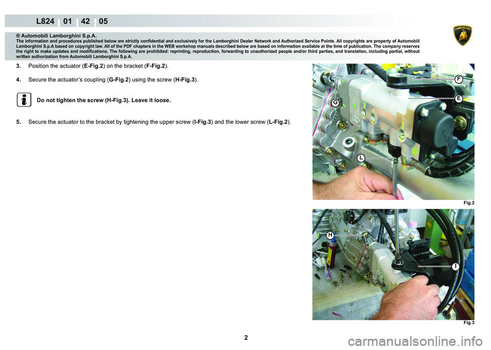 LAMBORGHINI MURCIÉLAGO 2009  Service Repair Manual 2
L824    01    42    05
Fig.2 Fig.3
H
G
I
L
�(
F
® Automobili Lamborghini S.p.A.
�7�K�H��L�Q�I�R�U�P�D�W�L�R�Q��D�Q�G��S�U�R�F�H�G�X�U�H�V��S�X�E�O�L�V�K�H�G��E�H�O�R�Z��D�U�H��V�W�U�L�F�W�O�