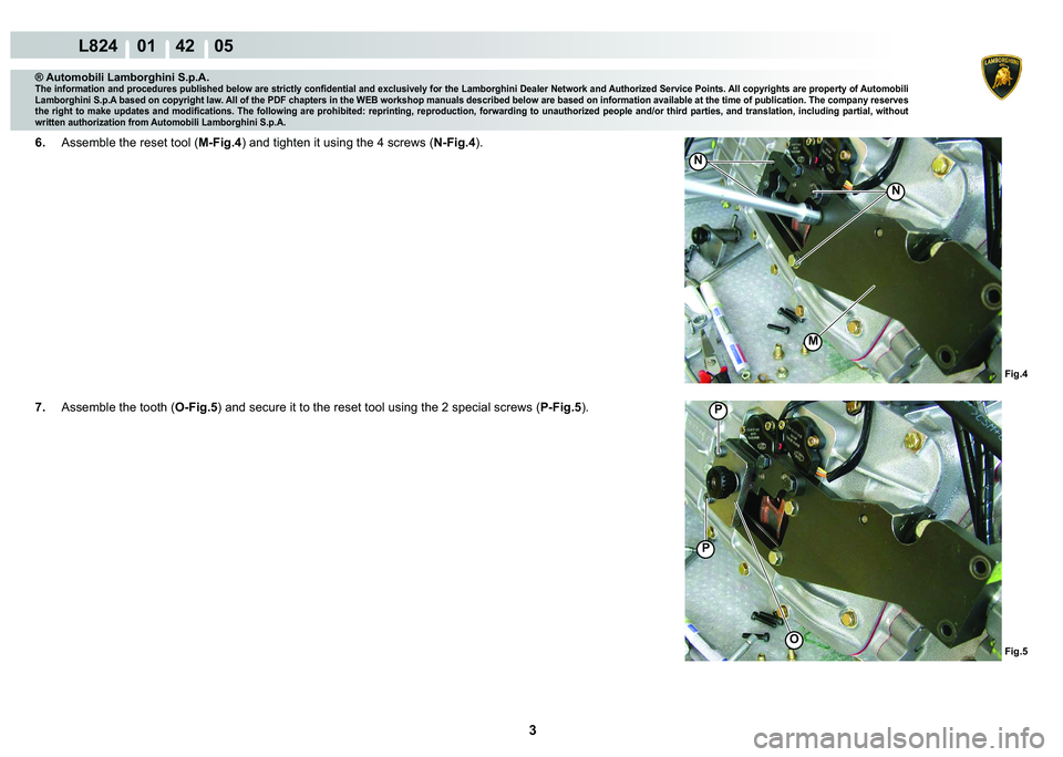LAMBORGHINI MURCIÉLAGO 2009  Service Repair Manual 3
L824    01    42    05
M
Fig.4 Fig.5
O
�3
�3
�1
�1
® Automobili Lamborghini S.p.A.
�7�K�H��L�Q�I�R�U�P�D�W�L�R�Q��D�Q�G��S�U�R�F�H�G�X�U�H�V��S�X�E�O�L�V�K�H�G��E�H�O�R�Z��D�U�H��V�W�U�L�F�W