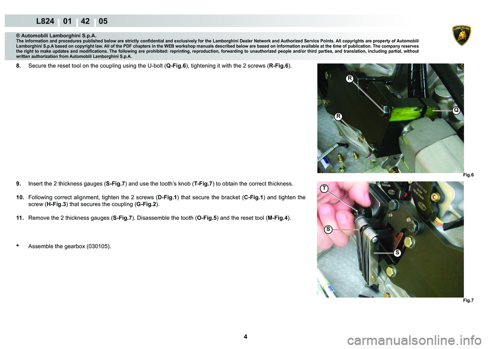 LAMBORGHINI MURCIÉLAGO 2009  Service Repair Manual 4
L824    01    42    05
Fig.6 Fig.7
R
R
Q
T
S
S
® Automobili Lamborghini S.p.A.
�7�K�H��L�Q�I�R�U�P�D�W�L�R�Q��D�Q�G��S�U�R�F�H�G�X�U�H�V��S�X�E�O�L�V�K�H�G��E�H�O�R�Z��D�U�H��V�W�U�L�F�W�O�\