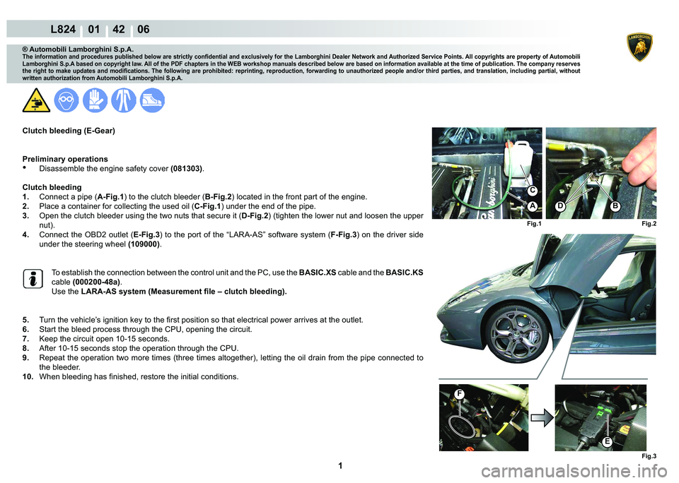 LAMBORGHINI MURCIÉLAGO 2009  Service Repair Manual  1 
L824    01    42    06
Fig.2
Fig.1
Fig.3
F
E
BA
C
D
® Automobili Lamborghini S.p.A.
�7�K�H��L�Q�I�R�U�P�D�W�L�R�Q��D�Q�G��S�U�R�F�H�G�X�U�H�V��S�X�E�O�L�V�K�H�G��E�H�O�R�Z��D�U�H��V�W�U�L�