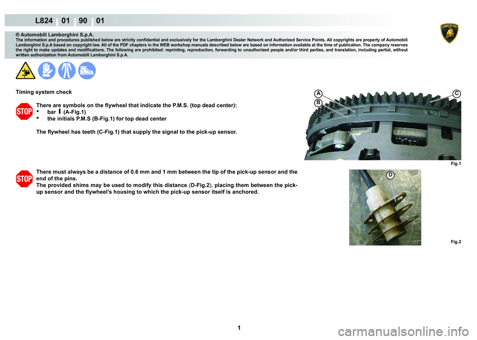 LAMBORGHINI MURCIÉLAGO 2009  Service Repair Manual  1 
L824    01    90    01
Fig.1 Fig.2
A
D
B
C
® Automobili Lamborghini S.p.A.
�7�K�H��L�Q�I�R�U�P�D�W�L�R�Q��D�Q�G��S�U�R�F�H�G�X�U�H�V��S�X�E�O�L�V�K�H�G��E�H�O�R�Z��D�U�H��V�W�U�L�F�W�O�\�
