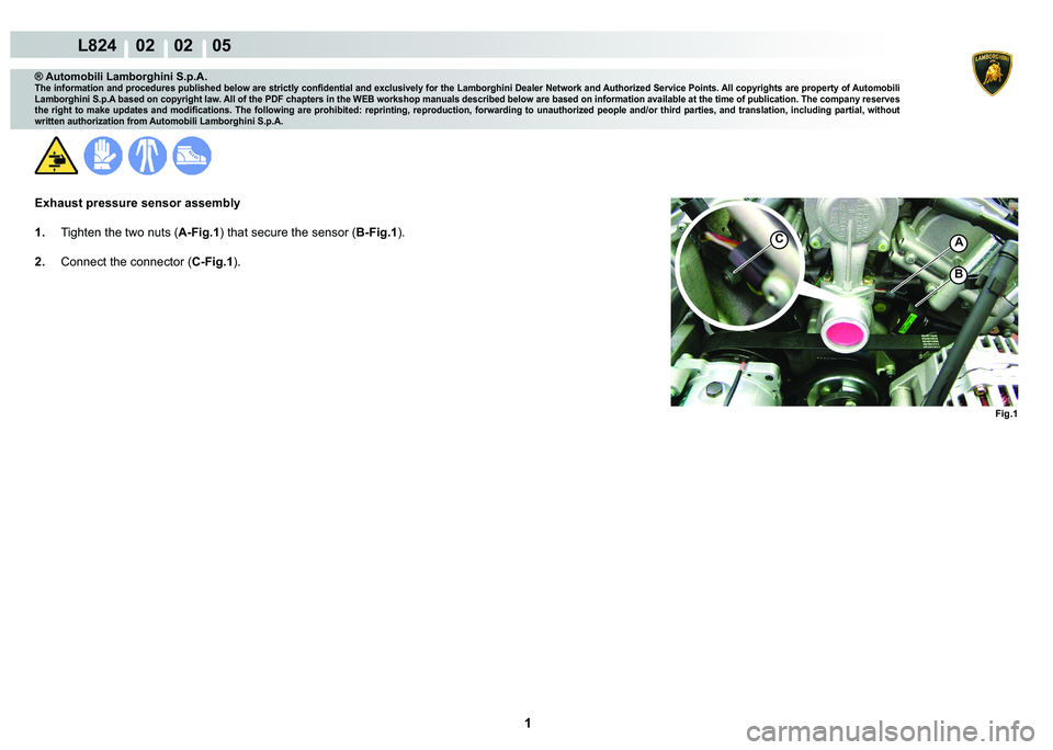 LAMBORGHINI MURCIÉLAGO 2009  Service Repair Manual  1 
L824    02    02    05
Fig.1
A
B
C
® Automobili Lamborghini S.p.A.
�7�K�H��L�Q�I�R�U�P�D�W�L�R�Q��D�Q�G��S�U�R�F�H�G�X�U�H�V��S�X�E�O�L�V�K�H�G��E�H�O�R�Z��D�U�H��V�W�U�L�F�W�O�\��F�R�Q�