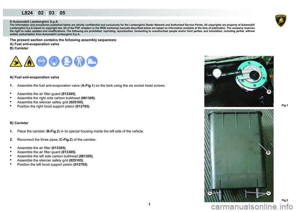 LAMBORGHINI MURCIÉLAGO 2009  Service Repair Manual  1 
L824    02    03    05
Fig.1
Fig.2
A
C
B
C
® Automobili Lamborghini S.p.A.
�7�K�H��L�Q�I�R�U�P�D�W�L�R�Q��D�Q�G��S�U�R�F�H�G�X�U�H�V��S�X�E�O�L�V�K�H�G��E�H�O�R�Z��D�U�H��V�W�U�L�F�W�O�\�
