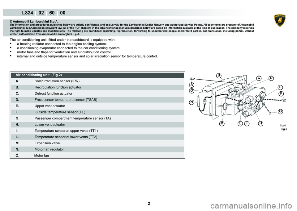 LAMBORGHINI MURCIÉLAGO 2009  Service Repair Manual 2
L824    02    60    00
A
F
G
HLI
E
DB
M
Fig.2
C
N
O
® Automobili Lamborghini S.p.A.�7�K�H��L�Q�I�R�U�P�D�W�L�R�Q��D�Q�G��S�U�R�F�H�G�X�U�H�V��S�X�E�O�L�V�K�H�G��E�H�O�R�Z��D�U�H��V�W�U�L�F�W