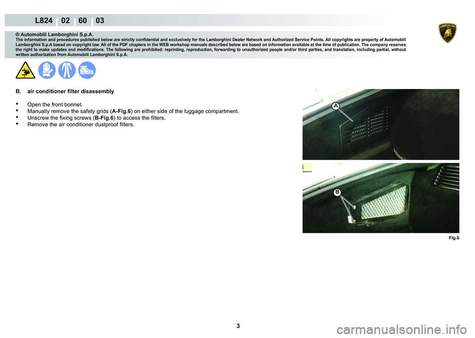 LAMBORGHINI MURCIÉLAGO 2009  Service Repair Manual 3
L824    02    60    03
Fig.6
A
B
® Automobili Lamborghini S.p.A.
�7�K�H��L�Q�I�R�U�P�D�W�L�R�Q��D�Q�G��S�U�R�F�H�G�X�U�H�V��S�X�E�O�L�V�K�H�G��E�H�O�R�Z��D�U�H��V�W�U�L�F�W�O�\��F�R�Q�¿�G�