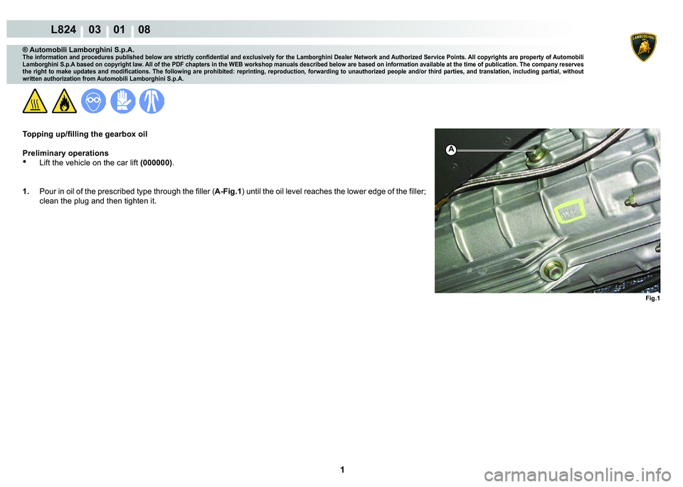 LAMBORGHINI MURCIÉLAGO 2009  Service Repair Manual  1 
L824    03    01    08
Fig.1
A
® Automobili Lamborghini S.p.A.
�7�K�H��L�Q�I�R�U�P�D�W�L�R�Q��D�Q�G��S�U�R�F�H�G�X�U�H�V��S�X�E�O�L�V�K�H�G��E�H�O�R�Z��D�U�H��V�W�U�L�F�W�O�\��F�R�Q�¿�G�