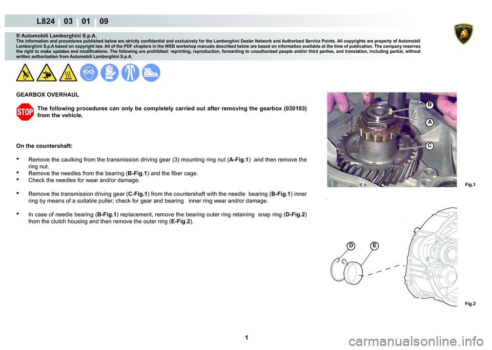 LAMBORGHINI MURCIÉLAGO 2009  Service Repair Manual  1 
L824    03    01    09
Fig.1 Fig.2
B
A
C
DE
® Automobili Lamborghini S.p.A.
�7�K�H��L�Q�I�R�U�P�D�W�L�R�Q��D�Q�G��S�U�R�F�H�G�X�U�H�V��S�X�E�O�L�V�K�H�G��E�H�O�R�Z��D�U�H��V�W�U�L�F�W�O�\�