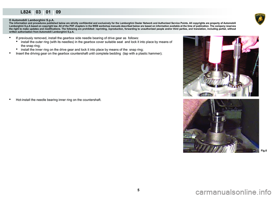 LAMBORGHINI MURCIÉLAGO 2009  Service Repair Manual 5
L824    03    01    09
Fig.6
® Automobili Lamborghini S.p.A.�7�K�H��L�Q�I�R�U�P�D�W�L�R�Q��D�Q�G��S�U�R�F�H�G�X�U�H�V��S�X�E�O�L�V�K�H�G��E�H�O�R�Z��D�U�H��V�W�U�L�F�W�O�\��F�R�Q�¿�G�H�Q�W