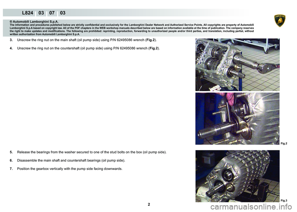 LAMBORGHINI MURCIÉLAGO 2009  Service Repair Manual 2
L824    03    07    03
Fig.2
Fig.3
® Automobili Lamborghini S.p.A.�7�K�H��L�Q�I�R�U�P�D�W�L�R�Q��D�Q�G��S�U�R�F�H�G�X�U�H�V��S�X�E�O�L�V�K�H�G��E�H�O�R�Z��D�U�H��V�W�U�L�F�W�O�\��F�R�Q�¿�G