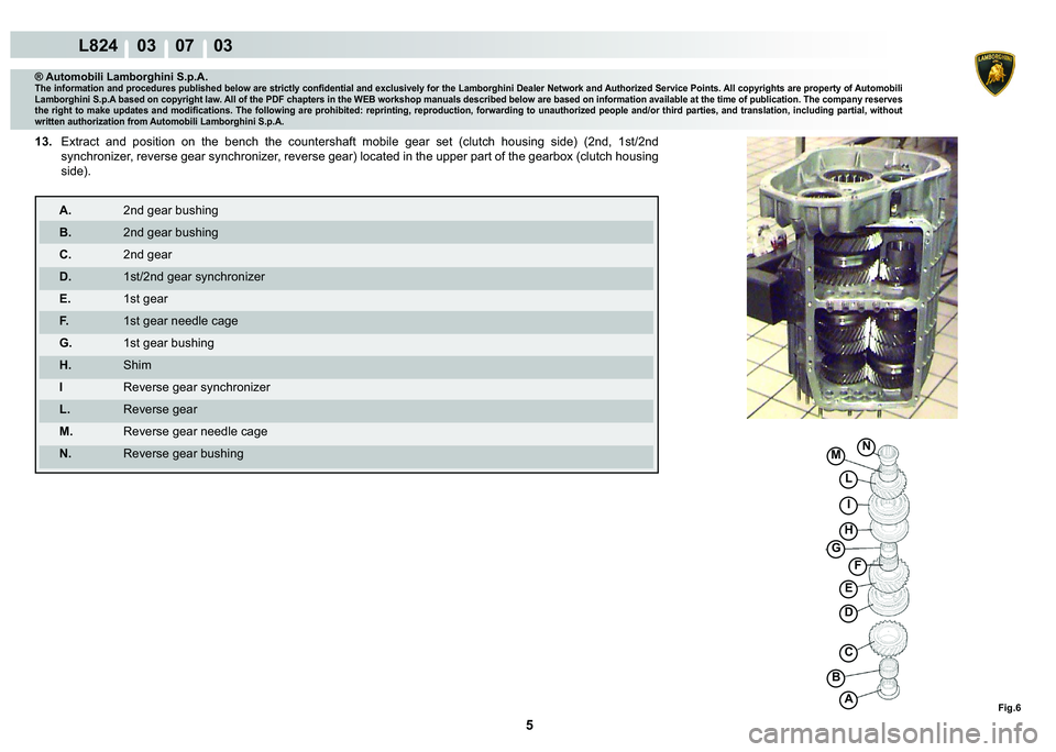 LAMBORGHINI MURCIÉLAGO 2009  Service Repair Manual 5
L824    03    07    03
Fig.6A
C
�
�(
H
F
G
�%
I
L
M�1
® Automobili Lamborghini S.p.A.�7�K�H��L�Q�I�R�U�P�D�W�L�R�Q��D�Q�G��S�U�R�F�H�G�X�U�H�V��S�X�E�O�L�V�K�H�G��E�H�O�R�Z��D�U�H��V�W�U�L�