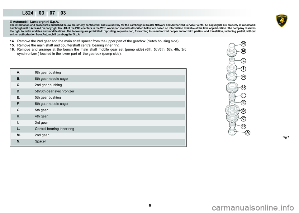 LAMBORGHINI MURCIÉLAGO 2009  Service Repair Manual 6
L824    03    07    03
Fig.7
A
�%
C
�
�(
F
G
H
I
L
M
�1
® Automobili Lamborghini S.p.A.�7�K�H��L�Q�I�R�U�P�D�W�L�R�Q��D�Q�G��S�U�R�F�H�G�X�U�H�V��S�X�E�O�L�V�K�H�G��E�H�O�R�Z��D�U�H��V�W�U�