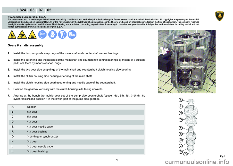 LAMBORGHINI MURCIÉLAGO 2009  Service Repair Manual  1 
L824    03    07    05
Fig.1AB
C
D
E
F
G
H
I
L
® Automobili Lamborghini S.p.A.�7�K�H��L�Q�I�R�U�P�D�W�L�R�Q��D�Q�G��S�U�R�F�H�G�X�U�H�V��S�X�E�O�L�V�K�H�G��E�H�O�R�Z��D�U�H��V�W�U�L�F�W�O�