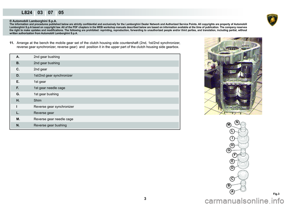 LAMBORGHINI MURCIÉLAGO 2009  Service Repair Manual 3
L824    03    07    05
Fig.3A
C
D
E
H
F
G
B
I
L
M�1
® Automobili Lamborghini S.p.A.�7�K�H��L�Q�I�R�U�P�D�W�L�R�Q��D�Q�G��S�U�R�F�H�G�X�U�H�V��S�X�E�O�L�V�K�H�G��E�H�O�R�Z��D�U�H��V�W�U�L�F�W