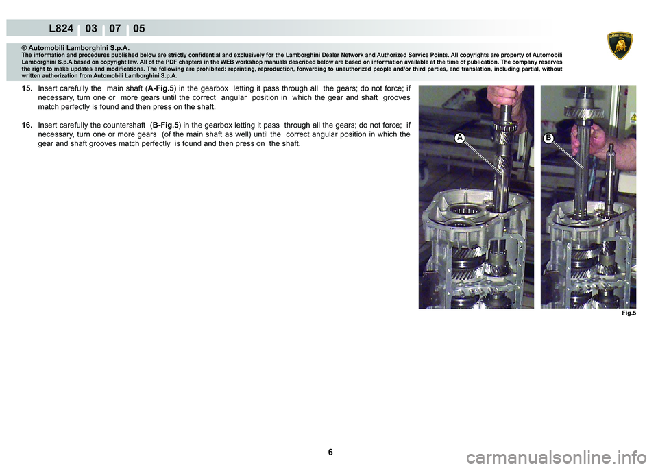 LAMBORGHINI MURCIÉLAGO 2009  Service Repair Manual 6
L824    03    07    05
Fig.5
AB
® Automobili Lamborghini S.p.A.
�7�K�H��L�Q�I�R�U�P�D�W�L�R�Q��D�Q�G��S�U�R�F�H�G�X�U�H�V��S�X�E�O�L�V�K�H�G��E�H�O�R�Z��D�U�H��V�W�U�L�F�W�O�\��F�R�Q�¿�G�H