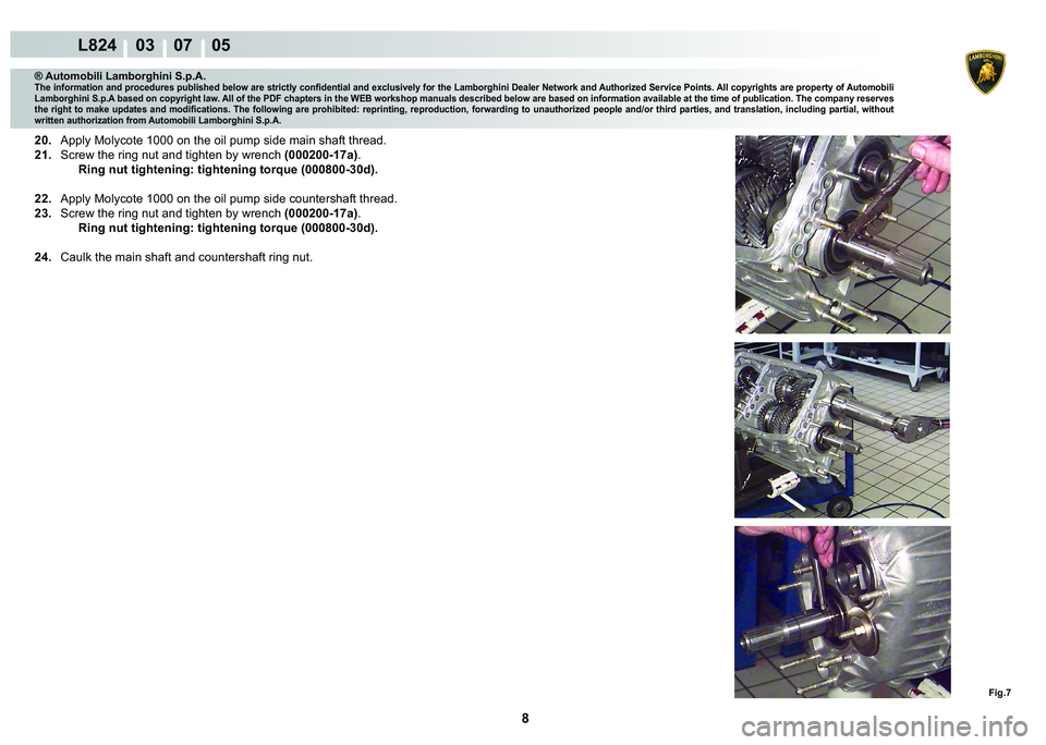 LAMBORGHINI MURCIÉLAGO 2009  Service Repair Manual 8
L824    03    07    05
Fig.7
® Automobili Lamborghini S.p.A.�7�K�H��L�Q�I�R�U�P�D�W�L�R�Q��D�Q�G��S�U�R�F�H�G�X�U�H�V��S�X�E�O�L�V�K�H�G��E�H�O�R�Z��D�U�H��V�W�U�L�F�W�O�\��F�R�Q�¿�G�H�Q�W