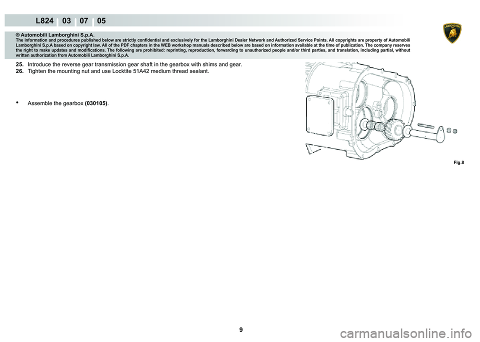 LAMBORGHINI MURCIÉLAGO 2009  Service Repair Manual 9
L824    03    07    05
Fig.8
® Automobili Lamborghini S.p.A.�7�K�H��L�Q�I�R�U�P�D�W�L�R�Q��D�Q�G��S�U�R�F�H�G�X�U�H�V��S�X�E�O�L�V�K�H�G��E�H�O�R�Z��D�U�H��V�W�U�L�F�W�O�\��F�R�Q�¿�G�H�Q�W