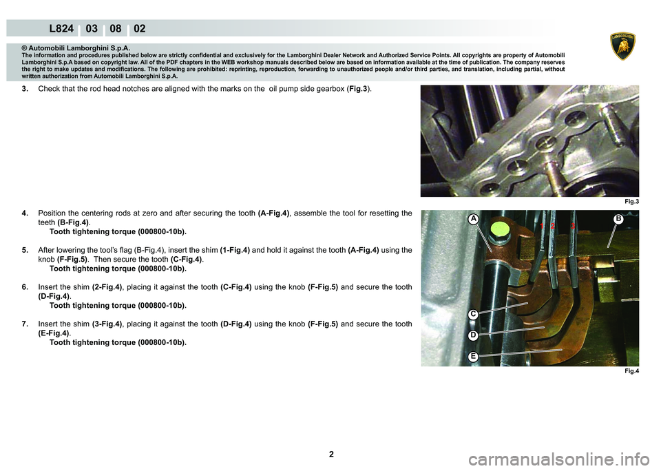 LAMBORGHINI MURCIÉLAGO 2009  Service Repair Manual 2
L824    03    08    02
Fig.3 Fig.4
A�%1 2 3
C
�
�(
® Automobili Lamborghini S.p.A.
�7�K�H��L�Q�I�R�U�P�D�W�L�R�Q��D�Q�G��S�U�R�F�H�G�X�U�H�V��S�X�E�O�L�V�K�H�G��E�H�O�R�Z��D�U�H��V�W�U�L�F�