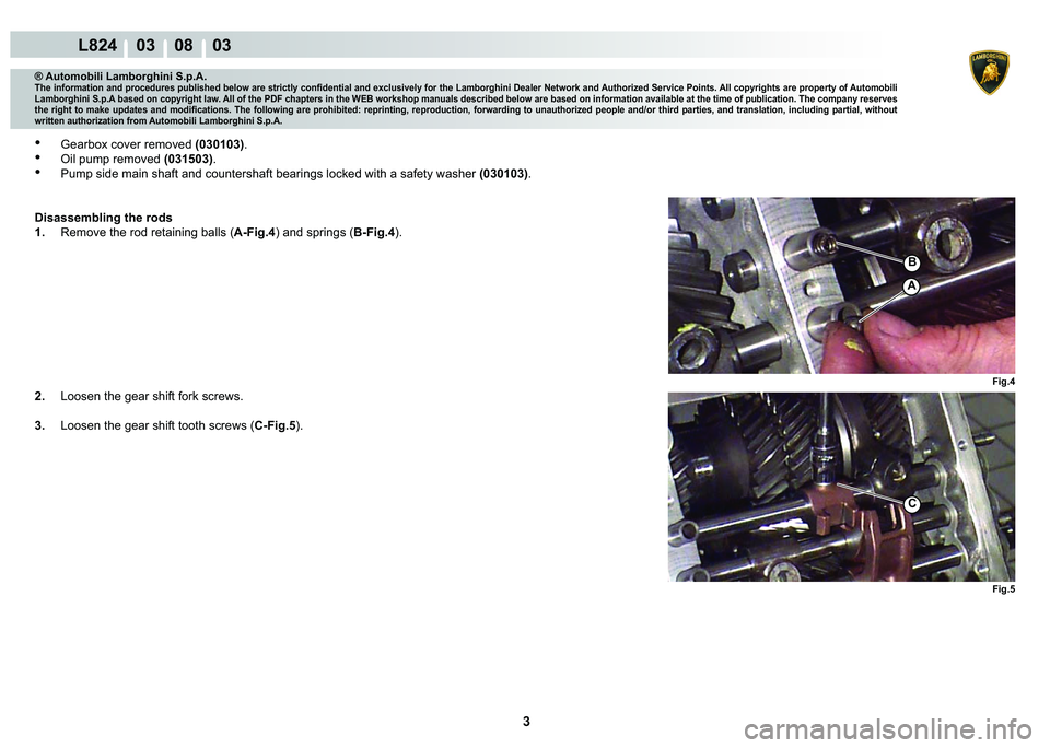 LAMBORGHINI MURCIÉLAGO 2009  Service Repair Manual 3
L824    03    08    03
Fig.4
�%
A
Fig.5
C
® Automobili Lamborghini S.p.A.
�7�K�H��L�Q�I�R�U�P�D�W�L�R�Q��D�Q�G��S�U�R�F�H�G�X�U�H�V��S�X�E�O�L�V�K�H�G��E�H�O�R�Z��D�U�H��V�W�U�L�F�W�O�\��F�