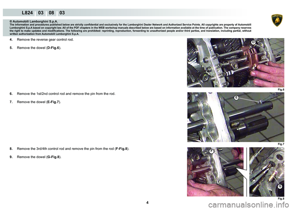 LAMBORGHINI MURCIÉLAGO 2009  Service Repair Manual 4
L824    03    08    03
Fig.6
Fig.7
Fig.8
�
�(
F
G
® Automobili Lamborghini S.p.A.
�7�K�H��L�Q�I�R�U�P�D�W�L�R�Q��D�Q�G��S�U�R�F�H�G�X�U�H�V��S�X�E�O�L�V�K�H�G��E�H�O�R�Z��D�U�H��V�W�U�L�F�W