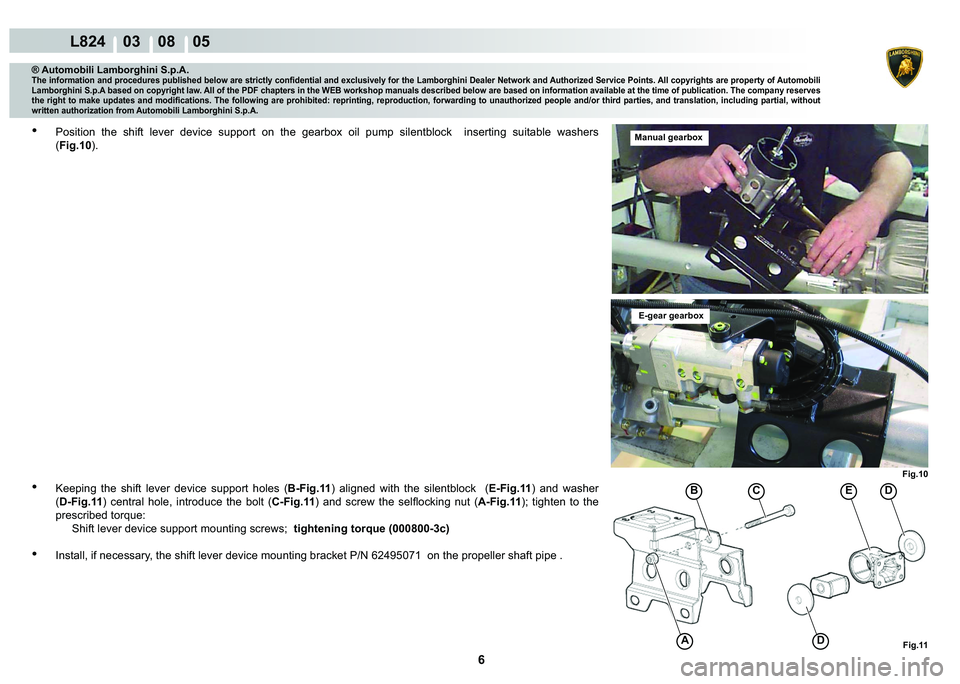 LAMBORGHINI MURCIÉLAGO 2009  Service Repair Manual 6
L824    03    08    05
Fig.10Fig.11
��(
�
C�%
A
® Automobili Lamborghini S.p.A.
�7�K�H��L�Q�I�R�U�P�D�W�L�R�Q��D�Q�G��S�U�R�F�H�G�X�U�H�V��S�X�E�O�L�V�K�H�G��E�H�O�R�Z��D�U�H��V�W�U�L�F�W�