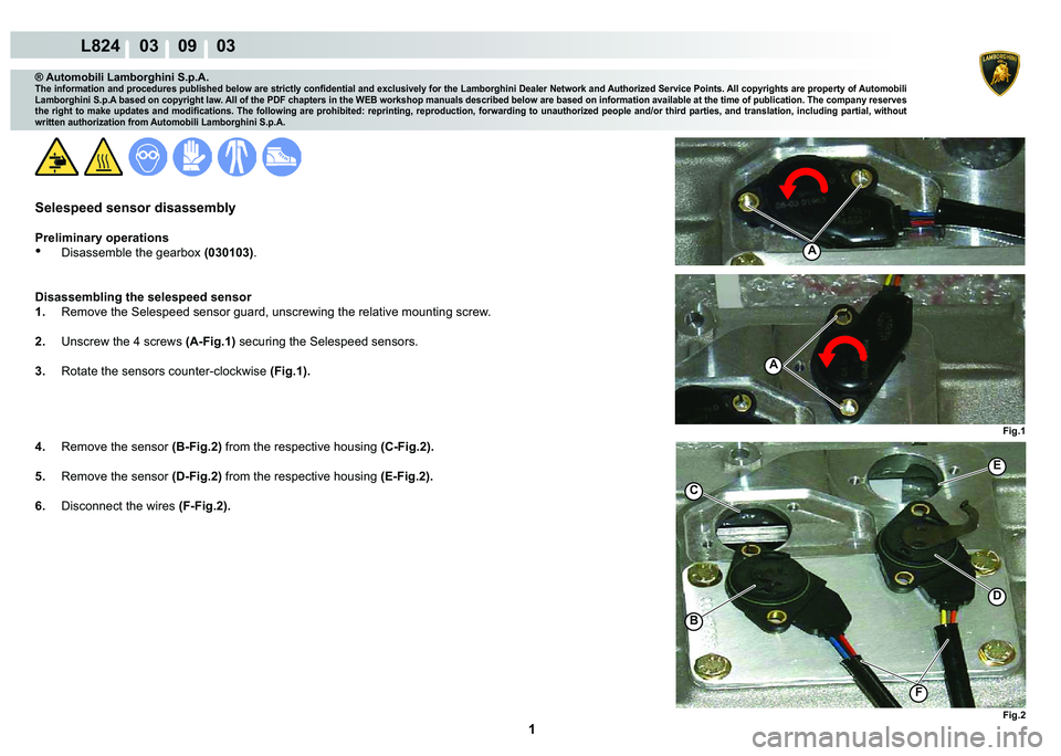 LAMBORGHINI MURCIÉLAGO 2009  Service Repair Manual  1 
L824    03    09    03
Fig.1 Fig.2
A
A
B
C
F
D
E
® Automobili Lamborghini S.p.A.�7�K�H��L�Q�I�R�U�P�D�W�L�R�Q��D�Q�G��S�U�R�F�H�G�X�U�H�V��S�X�E�O�L�V�K�H�G��E�H�O�R�Z��D�U�H��V�W�U�L�F�W�