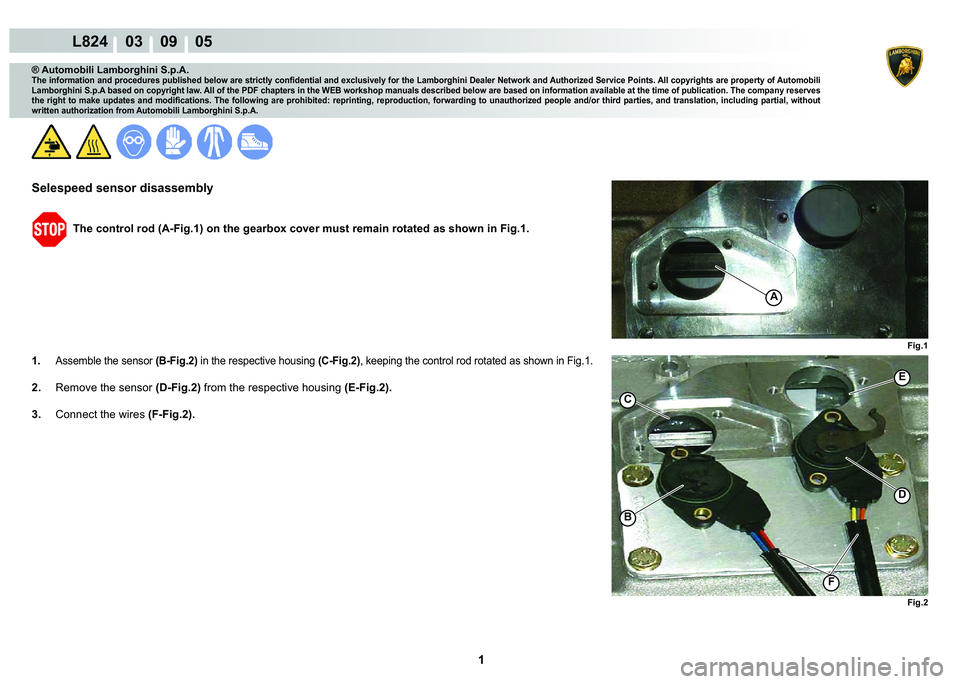LAMBORGHINI MURCIÉLAGO 2009  Service Repair Manual  1 
L824    03    09    05
Fig.1 Fig.2
A
B
C
F
D
E
® Automobili Lamborghini S.p.A.
�7�K�H��L�Q�I�R�U�P�D�W�L�R�Q��D�Q�G��S�U�R�F�H�G�X�U�H�V��S�X�E�O�L�V�K�H�G��E�H�O�R�Z��D�U�H��V�W�U�L�F�W�O