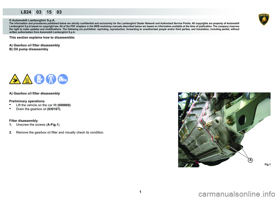 LAMBORGHINI MURCIÉLAGO 2009  Service Repair Manual  1 
L824    03 15    03
Fig.1
A
® Automobili Lamborghini S.p.A.
�7�K�H��L�Q�I�R�U�P�D�W�L�R�Q��D�Q�G��S�U�R�F�H�G�X�U�H�V��S�X�E�O�L�V�K�H�G��E�H�O�R�Z��D�U�H��V�W�U�L�F�W�O�\��F�R�Q�¿�G�H�Q