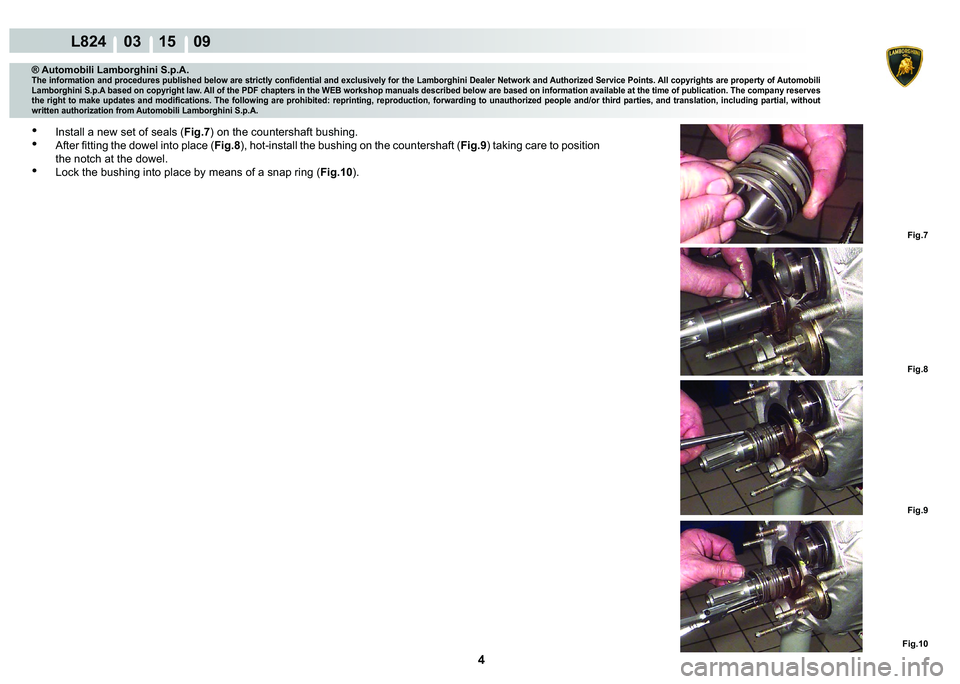 LAMBORGHINI MURCIÉLAGO 2009  Service Repair Manual 4
L824    03 15    09
Fig.7 Fig.8 Fig.9
Fig.10
® Automobili Lamborghini S.p.A.�7�K�H��L�Q�I�R�U�P�D�W�L�R�Q��D�Q�G��S�U�R�F�H�G�X�U�H�V��S�X�E�O�L�V�K�H�G��E�H�O�R�Z��D�U�H��V�W�U�L�F�W�O�\��