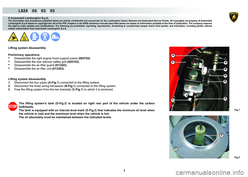 LAMBORGHINI MURCIÉLAGO 2009  Service Repair Manual  1 
L824    04    03    03
Fig.1
A
Fig.2
B
D
C
B
A
A
E
B
C
® Automobili Lamborghini S.p.A.
�7�K�H��L�Q�I�R�U�P�D�W�L�R�Q��D�Q�G��S�U�R�F�H�G�X�U�H�V��S�X�E�O�L�V�K�H�G��E�H�O�R�Z��D�U�H��V�W�U