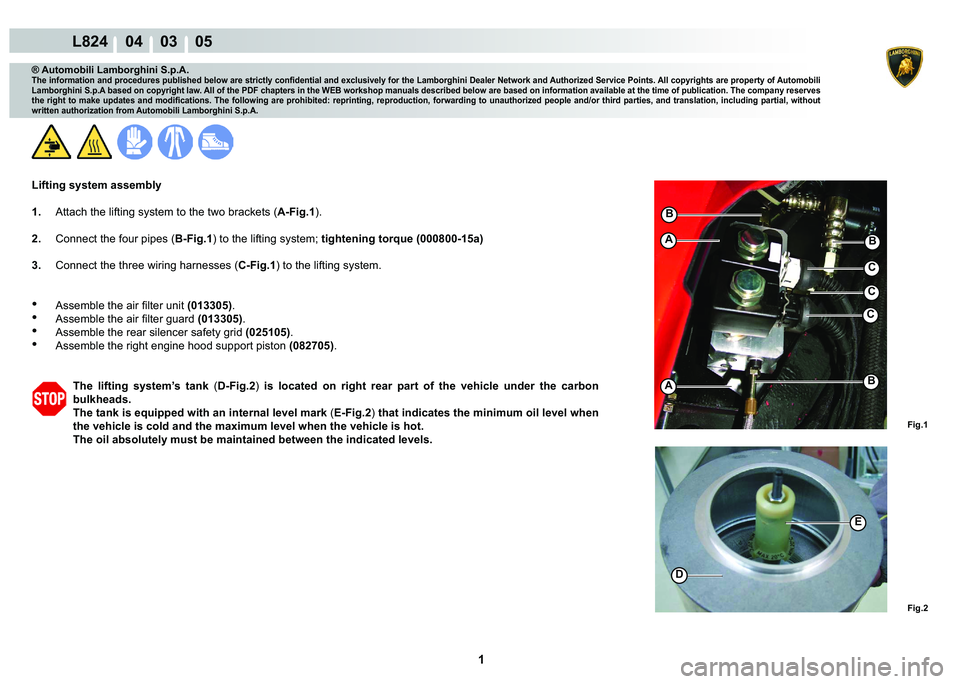 LAMBORGHINI MURCIÉLAGO 2009  Service Repair Manual  1 
L824    04    03    05
Fig.1 Fig.2
D
E
B
C
A
C
B
B
C
A
® Automobili Lamborghini S.p.A.
�7�K�H��L�Q�I�R�U�P�D�W�L�R�Q��D�Q�G��S�U�R�F�H�G�X�U�H�V��S�X�E�O�L�V�K�H�G��E�H�O�R�Z��D�U�H��V�W�U