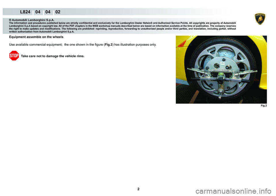 LAMBORGHINI MURCIÉLAGO 2009  Service Repair Manual 2
L824    04    04    02
Fig.2
® Automobili Lamborghini S.p.A.�7�K�H��L�Q�I�R�U�P�D�W�L�R�Q��D�Q�G��S�U�R�F�H�G�X�U�H�V��S�X�E�O�L�V�K�H�G��E�H�O�R�Z��D�U�H��V�W�U�L�F�W�O�\��F�R�Q�¿�G�H�Q�W