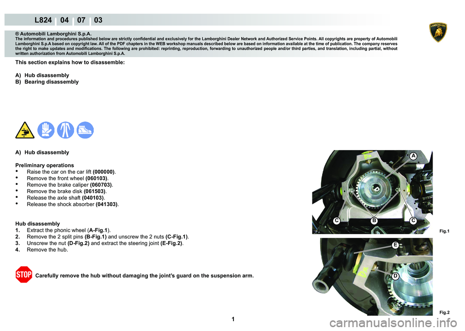 LAMBORGHINI MURCIÉLAGO 2009  Service Repair Manual  1 
L824    04    07    03
Fig.1 Fig.2
A
CCB
E
D
® Automobili Lamborghini S.p.A.
�7�K�H��L�Q�I�R�U�P�D�W�L�R�Q��D�Q�G��S�U�R�F�H�G�X�U�H�V��S�X�E�O�L�V�K�H�G��E�H�O�R�Z��D�U�H��V�W�U�L�F�W�O�\