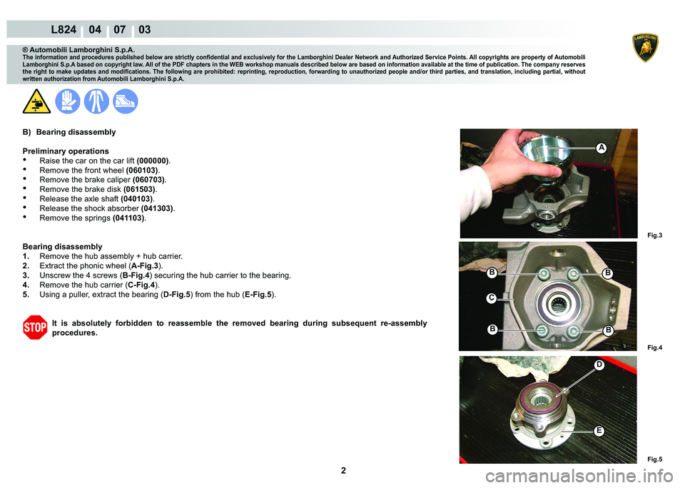 LAMBORGHINI MURCIÉLAGO 2009  Service Repair Manual 2
L824    04    07    03
Fig.3 Fig.4 Fig.5
A
B
B
B
B
C
D
E
® Automobili Lamborghini S.p.A.�7�K�H��L�Q�I�R�U�P�D�W�L�R�Q��D�Q�G��S�U�R�F�H�G�X�U�H�V��S�X�E�O�L�V�K�H�G��E�H�O�R�Z��D�U�H��V�W�U�