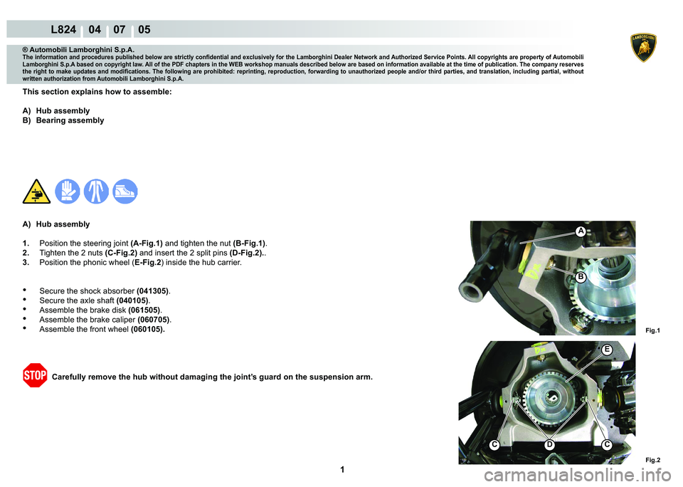 LAMBORGHINI MURCIÉLAGO 2009  Service Repair Manual  1 
L824    04    07    05
Fig.2
Fig.1
E
CCD
A
B
® Automobili Lamborghini S.p.A.
�7�K�H��L�Q�I�R�U�P�D�W�L�R�Q��D�Q�G��S�U�R�F�H�G�X�U�H�V��S�X�E�O�L�V�K�H�G��E�H�O�R�Z��D�U�H��V�W�U�L�F�W�O�\