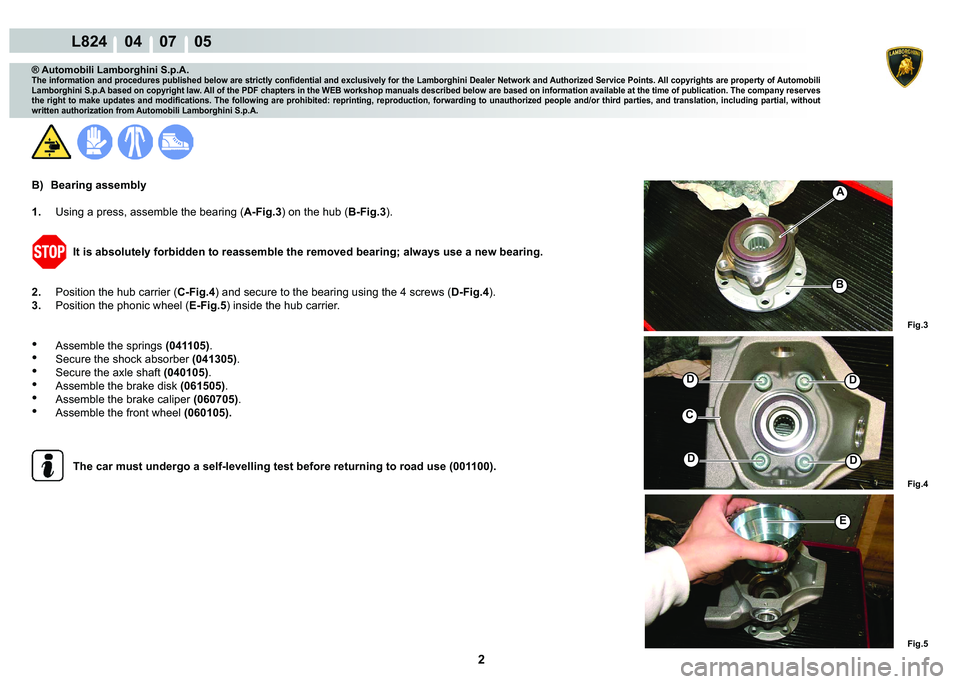 LAMBORGHINI MURCIÉLAGO 2009  Service Repair Manual 2
L824    04    07    05
Fig.5
Fig.4
Fig.3
E
D
D
D
D
C
A
B
® Automobili Lamborghini S.p.A.
�7�K�H��L�Q�I�R�U�P�D�W�L�R�Q��D�Q�G��S�U�R�F�H�G�X�U�H�V��S�X�E�O�L�V�K�H�G��E�H�O�R�Z��D�U�H��V�W�U