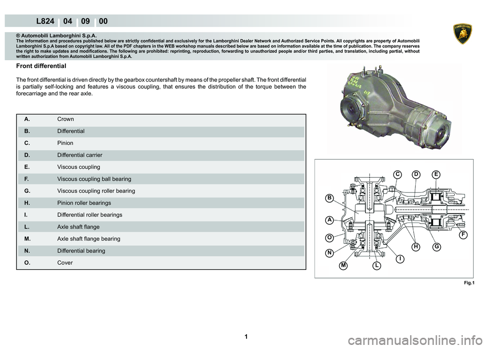 LAMBORGHINI MURCIÉLAGO 2009  Service Repair Manual  1 
L824    04    09    00
CDE
B
A
O
N
M
Fig.1
L
I
HG
F
® Automobili Lamborghini S.p.A.�7�K�H��L�Q�I�R�U�P�D�W�L�R�Q��D�Q�G��S�U�R�F�H�G�X�U�H�V��S�X�E�O�L�V�K�H�G��E�H�O�R�Z��D�U�H��V�W�U�L�F