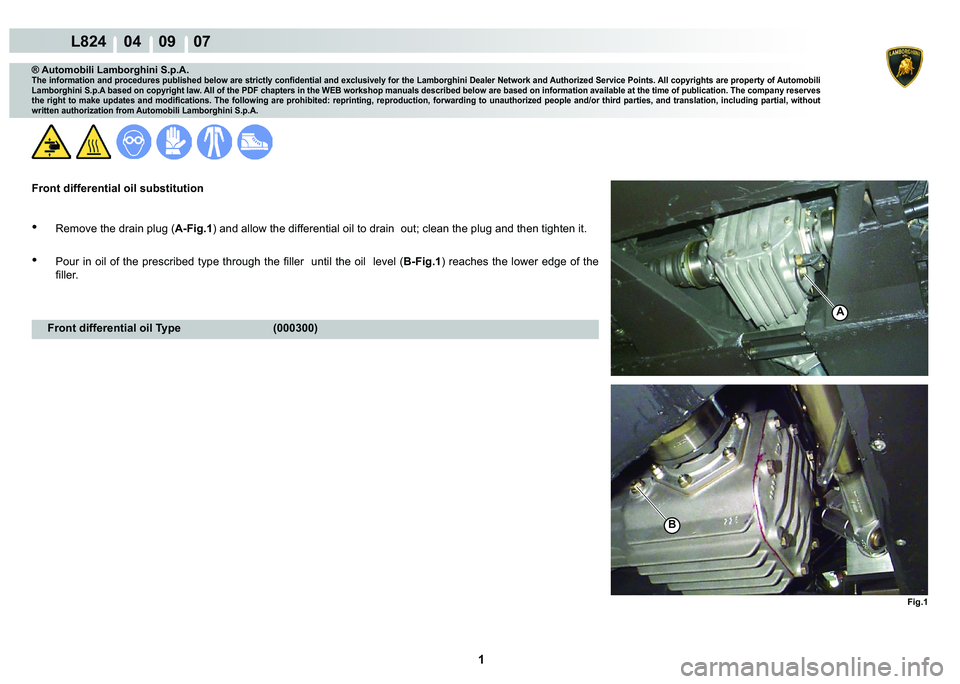 LAMBORGHINI MURCIÉLAGO 2009  Service Repair Manual  1 
L824    04    09    07
Fig.1
A
B
® Automobili Lamborghini S.p.A.�7�K�H��L�Q�I�R�U�P�D�W�L�R�Q��D�Q�G��S�U�R�F�H�G�X�U�H�V��S�X�E�O�L�V�K�H�G��E�H�O�R�Z��D�U�H��V�W�U�L�F�W�O�\��F�R�Q�¿�G
