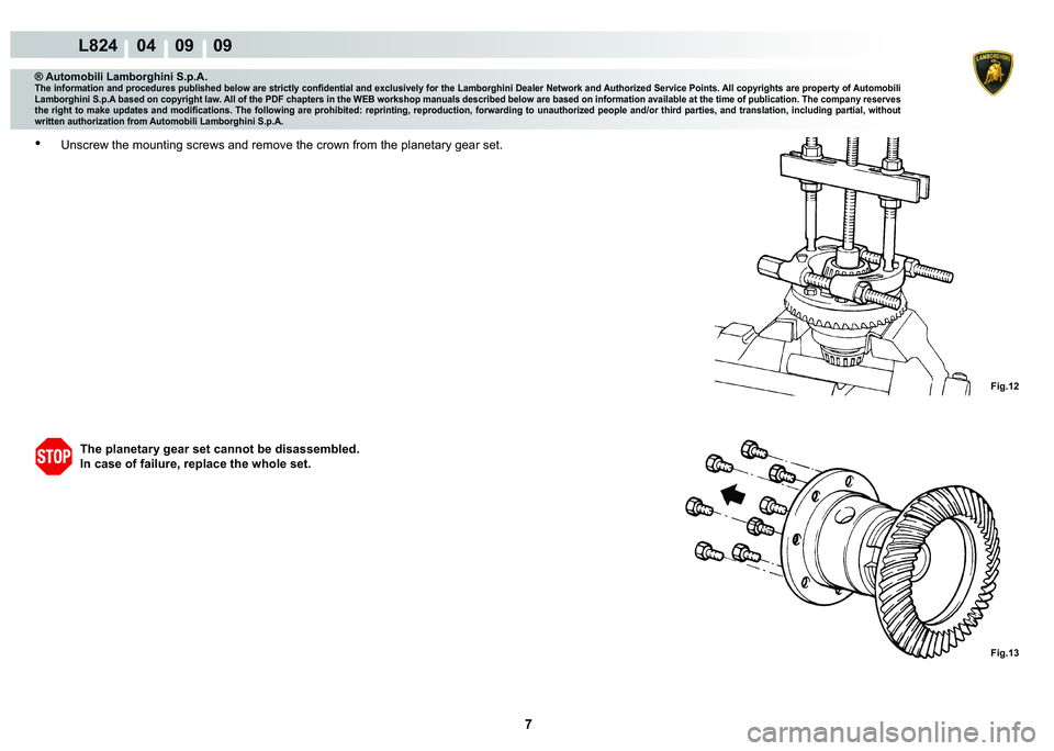 LAMBORGHINI MURCIÉLAGO 2009  Service Repair Manual 7
L824    04    09    09
Fig.12
Fig.13
® Automobili Lamborghini S.p.A.�7�K�H��L�Q�I�R�U�P�D�W�L�R�Q��D�Q�G��S�U�R�F�H�G�X�U�H�V��S�X�E�O�L�V�K�H�G��E�H�O�R�Z��D�U�H��V�W�U�L�F�W�O�\��F�R�Q�¿