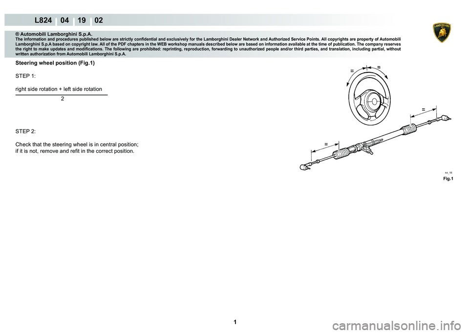 LAMBORGHINI MURCIÉLAGO 2009  Service Repair Manual  1 
L824    04 19    02
Fig.1
® Automobili Lamborghini S.p.A.�7�K�H��L�Q�I�R�U�P�D�W�L�R�Q��D�Q�G��S�U�R�F�H�G�X�U�H�V��S�X�E�O�L�V�K�H�G��E�H�O�R�Z��D�U�H��V�W�U�L�F�W�O�\��F�R�Q�¿�G�H�Q�W�