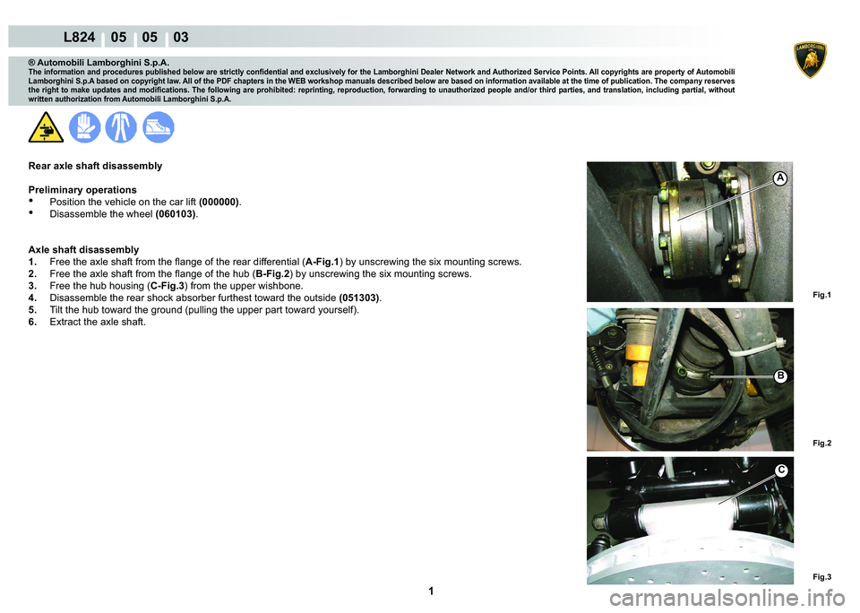 LAMBORGHINI MURCIÉLAGO 2009  Service Repair Manual  1 
L824    05    05    03
Fig.1 Fig.2
Fig.3
B
C
A
® Automobili Lamborghini S.p.A.
�7�K�H��L�Q�I�R�U�P�D�W�L�R�Q��D�Q�G��S�U�R�F�H�G�X�U�H�V��S�X�E�O�L�V�K�H�G��E�H�O�R�Z��D�U�H��V�W�U�L�F�W�O
