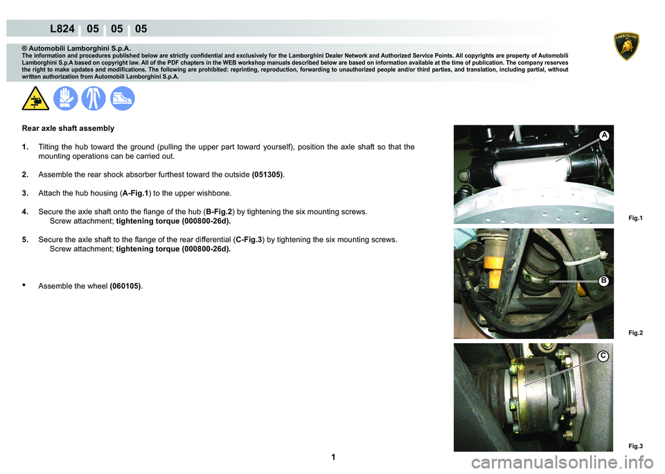 LAMBORGHINI MURCIÉLAGO 2009  Service Repair Manual  1 
L824    05    05    05
Fig.3
Fig.2
Fig.1
B
A
C
® Automobili Lamborghini S.p.A.
�7�K�H��L�Q�I�R�U�P�D�W�L�R�Q��D�Q�G��S�U�R�F�H�G�X�U�H�V��S�X�E�O�L�V�K�H�G��E�H�O�R�Z��D�U�H��V�W�U�L�F�W�O