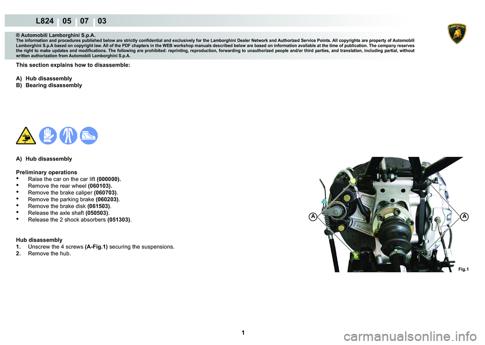 LAMBORGHINI MURCIÉLAGO 2009  Service Repair Manual  1 
L824    05    07    03
Fig.1
AA
® Automobili Lamborghini S.p.A.
�7�K�H��L�Q�I�R�U�P�D�W�L�R�Q��D�Q�G��S�U�R�F�H�G�X�U�H�V��S�X�E�O�L�V�K�H�G��E�H�O�R�Z��D�U�H��V�W�U�L�F�W�O�\��F�R�Q�¿�G