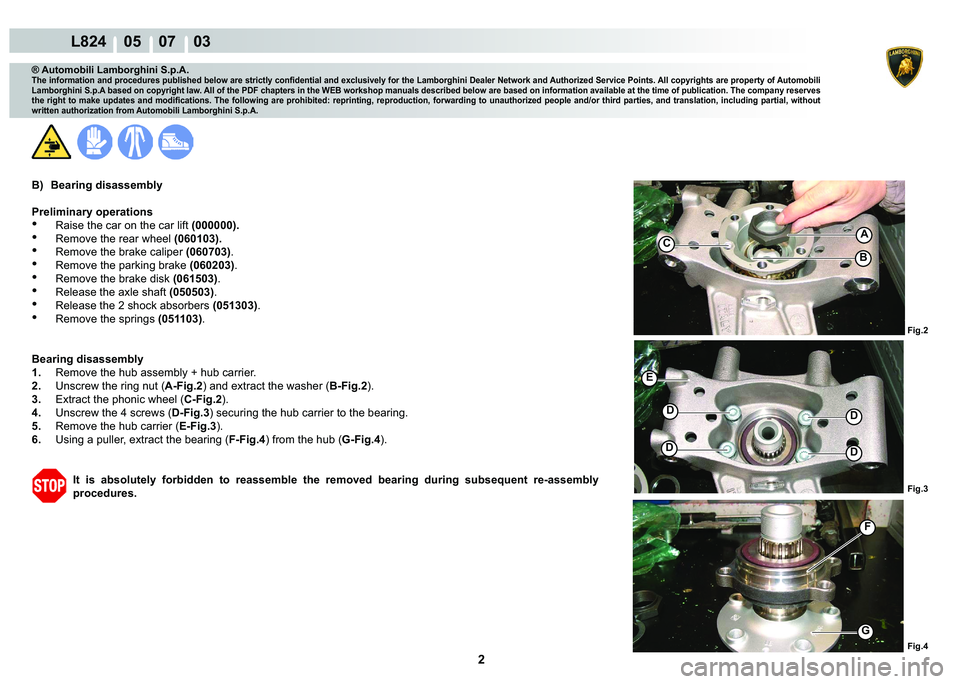 LAMBORGHINI MURCIÉLAGO 2009  Service Repair Manual 2
L824    05    07    03
Fig.2 Fig.3 Fig.4
A
�
�
�
�
�(
F
G
�%
C
® Automobili Lamborghini S.p.A.
�7�K�H��L�Q�I�R�U�P�D�W�L�R�Q��D�Q�G��S�U�R�F�H�G�X�U�H�V��S�X�E�O�L�V�K�H�G��E�H�O�R�Z��D�U