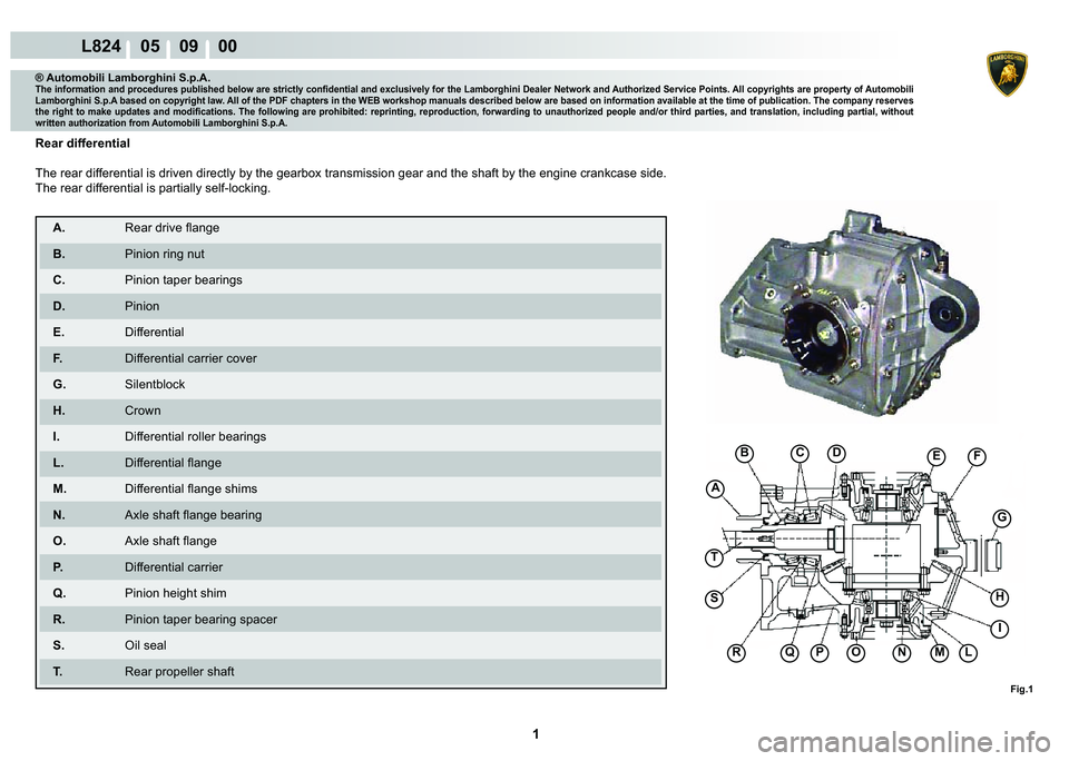 LAMBORGHINI MURCIÉLAGO 2009  Service Workshop Manual  1 
L824    05    09    00
A
Fig.1
BCDEF
G
H
I
LMNOPQR
S
T
® Automobili Lamborghini S.p.A.�7�K�H��L�Q�I�R�U�P�D�W�L�R�Q��D�Q�G��S�U�R�F�H�G�X�U�H�V��S�X�E�O�L�V�K�H�G��E�H�O�R�Z��D�U�H��V�W�U�