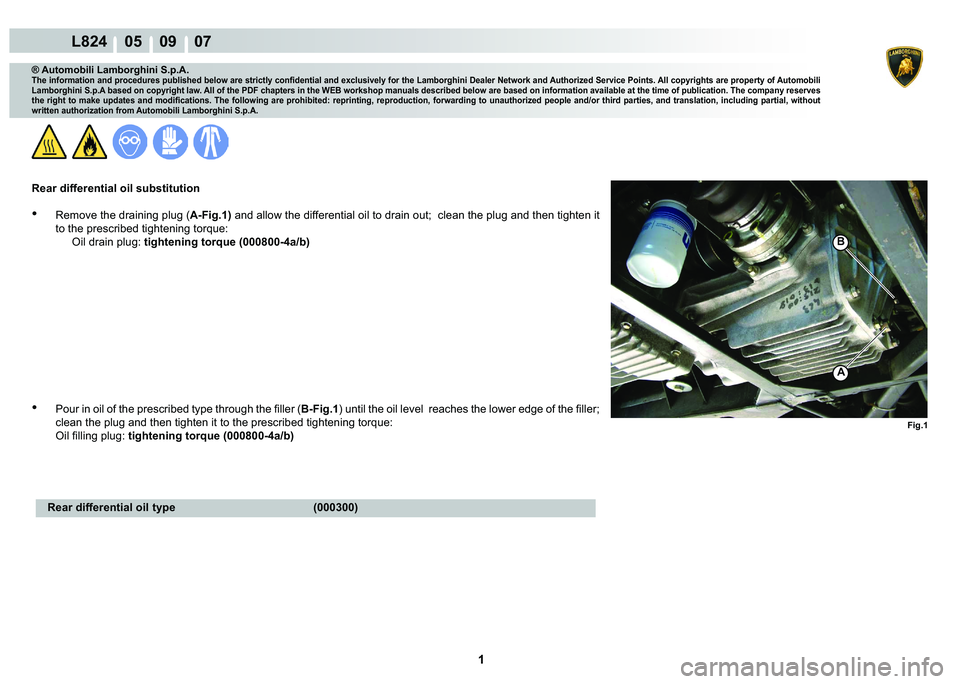 LAMBORGHINI MURCIÉLAGO 2009  Service Repair Manual  1  1 
L824    05    09    07
Fig.1
A
B
® Automobili Lamborghini S.p.A.�7�K�H��L�Q�I�R�U�P�D�W�L�R�Q��D�Q�G��S�U�R�F�H�G�X�U�H�V��S�X�E�O�L�V�K�H�G��E�H�O�R�Z��D�U�H��V�W�U�L�F�W�O�\��F�R�Q�
