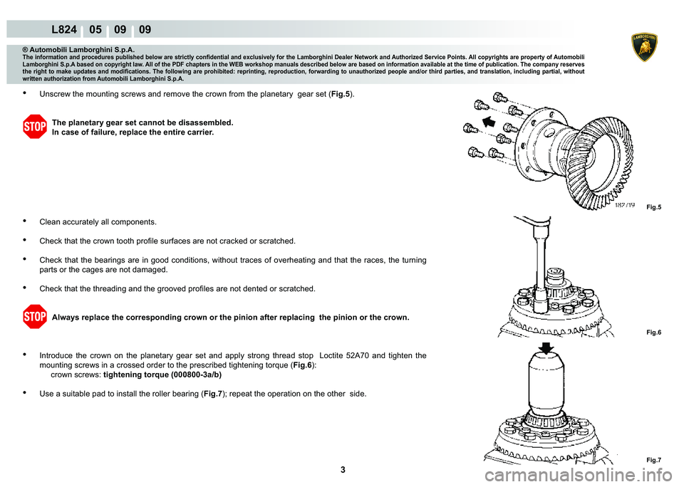 LAMBORGHINI MURCIÉLAGO 2009  Service Repair Manual 3
L824    05    09    09
Fig.5
Fig.6 Fig.7
® Automobili Lamborghini S.p.A.�7�K�H��L�Q�I�R�U�P�D�W�L�R�Q��D�Q�G��S�U�R�F�H�G�X�U�H�V��S�X�E�O�L�V�K�H�G��E�H�O�R�Z��D�U�H��V�W�U�L�F�W�O�\��F�R�