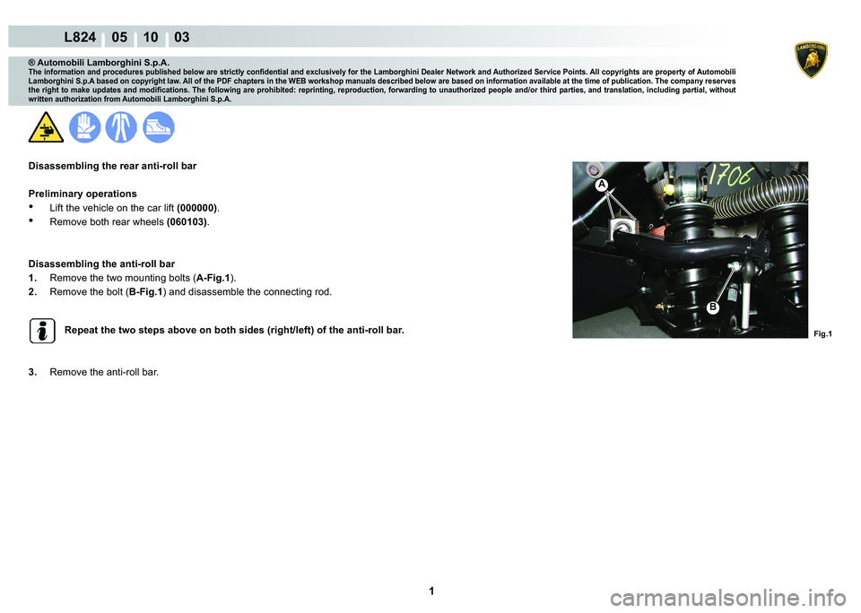 LAMBORGHINI MURCIÉLAGO 2009  Service Repair Manual  1 
L824    05 10    03
Fig.1
A
B
® Automobili Lamborghini S.p.A.
�7�K�H��L�Q�I�R�U�P�D�W�L�R�Q��D�Q�G��S�U�R�F�H�G�X�U�H�V��S�X�E�O�L�V�K�H�G��E�H�O�R�Z��D�U�H��V�W�U�L�F�W�O�\��F�R�Q�¿�G�H