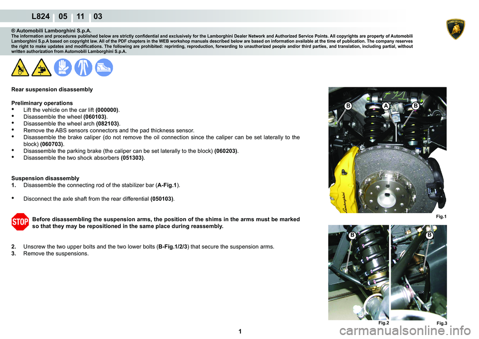 LAMBORGHINI MURCIÉLAGO 2009  Service Workshop Manual  1 
L824    05 11    03
B
Fig.1
B
Fig.2Fig.3
ABB
® Automobili Lamborghini S.p.A.�7�K�H��L�Q�I�R�U�P�D�W�L�R�Q��D�Q�G��S�U�R�F�H�G�X�U�H�V��S�X�E�O�L�V�K�H�G��E�H�O�R�Z��D�U�H��V�W�U�L�F�W�O�\�